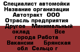 Специалист автомойки › Название организации ­ Автотракт, ООО › Отрасль предприятия ­ Другое › Минимальный оклад ­ 20 000 - Все города Работа » Вакансии   . Брянская обл.,Сельцо г.